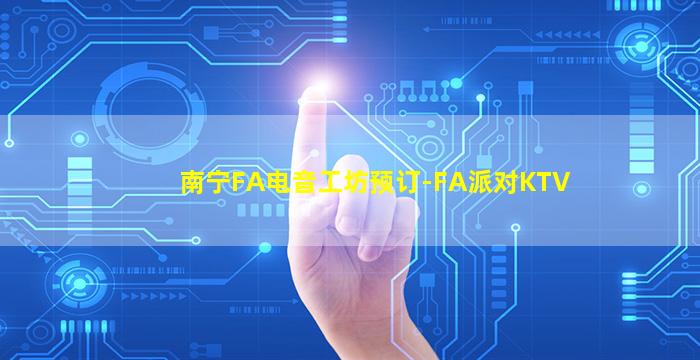 南宁FA电音工坊预订-FA派对KTV